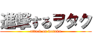 進撃するヲタク (attack on wotaku)