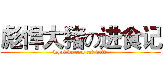 彪悍大猪の进食记 (what do you eat with)