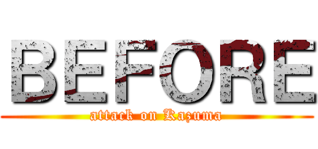 ＢＥＦＯＲＥ (attack on Kazuma)