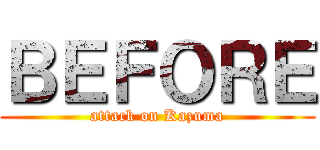 ＢＥＦＯＲＥ (attack on Kazuma)