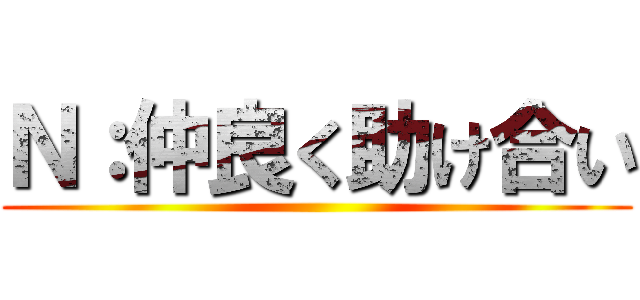 Ｎ：仲良く助け合い ()