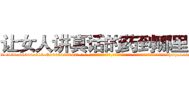 让女人讲真话的药到哪里买 (让女人讲真话的药到哪里买【电-话151x68344x817-Q1065427042元-吉-药-业】我们做的是长期生意,靠的是老客户长期支持 让女人讲真话的药到哪里买在发表了一篇http://sngk.net/7V5CDV

参考消息网我们做的是长期生意,靠的是老客户长期支持也许我们早该意识到，就连鲍勃·霍斯金斯（金球奖戏剧类电影男主角 
)