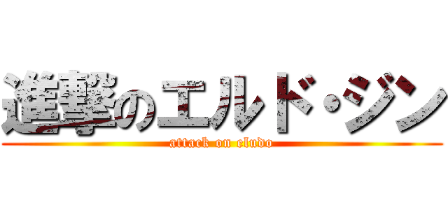 進撃のエルド・ジン (attack on eludo)