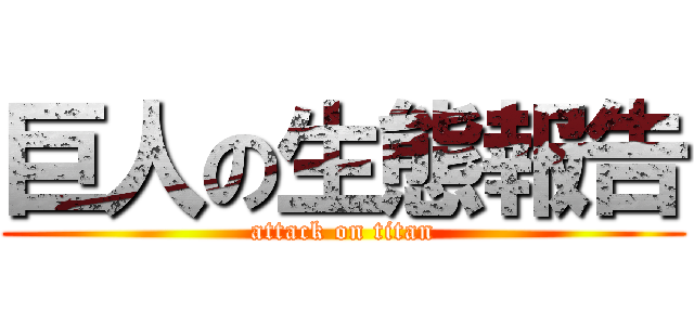 巨人の生態報告 (attack on titan)
