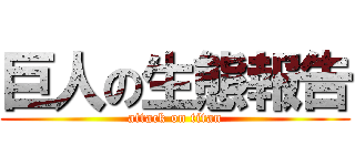 巨人の生態報告 (attack on titan)