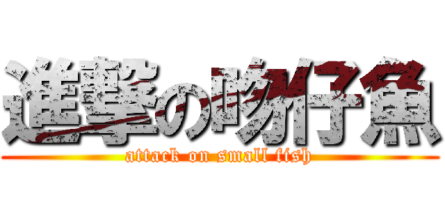 進撃の吻仔魚 (attack on small fish)