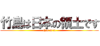 竹島は日本の領土です (this is it)