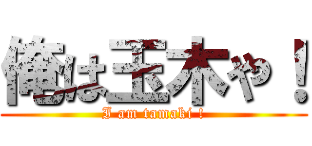 俺は玉木や！ (I am tamaki !)