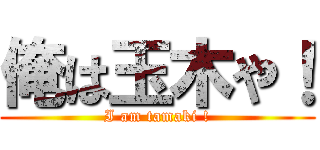 俺は玉木や！ (I am tamaki !)
