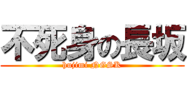 不死身の長坂 (hujimi NGSK)