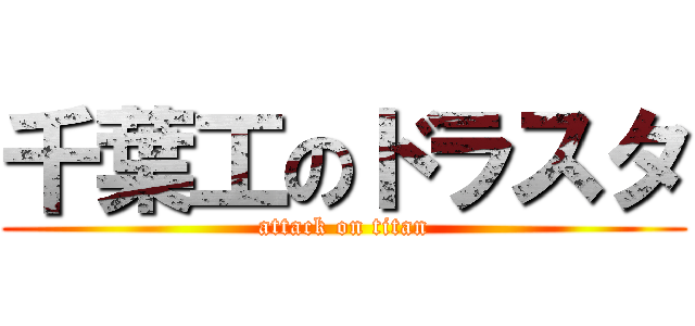 千葉工のドラスタ (attack on titan)