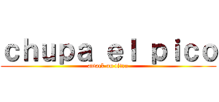 ｃｈｕｐａ ｅｌ ｐｉｃｏ (attack on titan)