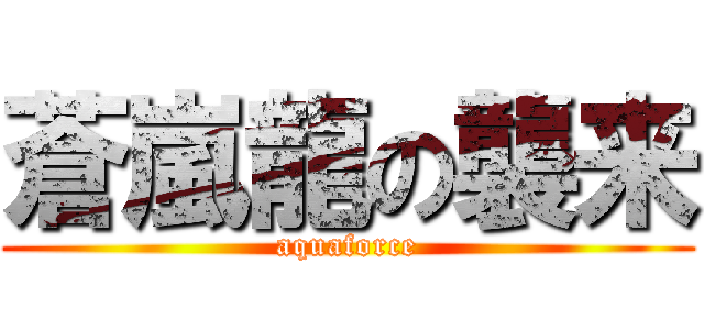 蒼嵐龍の襲来 (aquaforce)