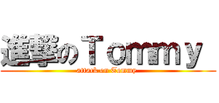 進撃のＴｏｍｍｙ  (attack on Tommy )