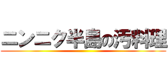 ニンニク半島の汚料理 ()