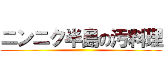 ニンニク半島の汚料理 ()