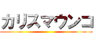 カリスマウンコ ()