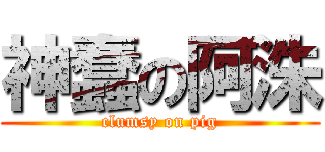 神蠢の阿洙 (clumsy on pig)