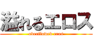 溢れるエロス (overflowed eros)