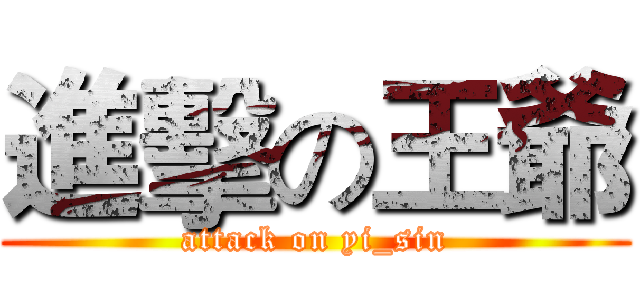進擊の王爺 (attack on yi_sin)