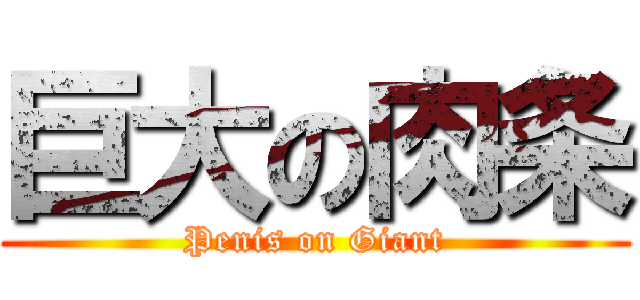 巨大の肉条 (Penis on Giant)