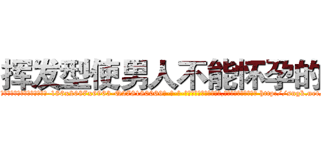 挥发型使男人不能怀孕的药 (挥发型使男人不能怀孕的药【电-186x2687x6963-Q278180069元-吉-药-业】我们做的是长期生意,靠的是老客户长期支持 http://sngk.net/0Jitbb
)