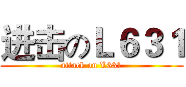 进击のＬ６３１ (attack on L631)