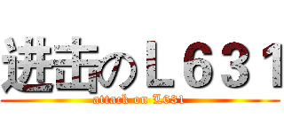 进击のＬ６３１ (attack on L631)
