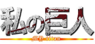 私の巨人 (MY titan)