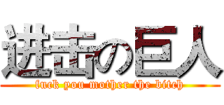 进击の巨人 (fuck you mother the bitch)