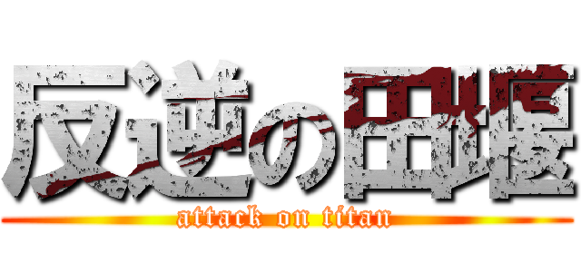 反逆の田堰 (attack on titan)