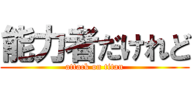 能力者だけれど (attack on titan)