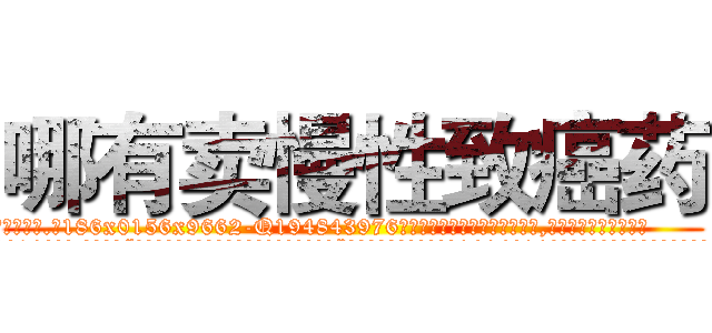 哪有卖慢性致癌药 (哪有卖慢性致癌药【电.话186x0156x9662-Q194843976林氏药业】我们做的是长期生意,靠的是老客户长期支持
参考消息网2月20日报道 韩媒称，“剩女多、离婚率高的城市，房价一定会上涨。”这是中国经济学家金岩石2016年12月参加在上海举行的房地产相关论坛时说的话。
)