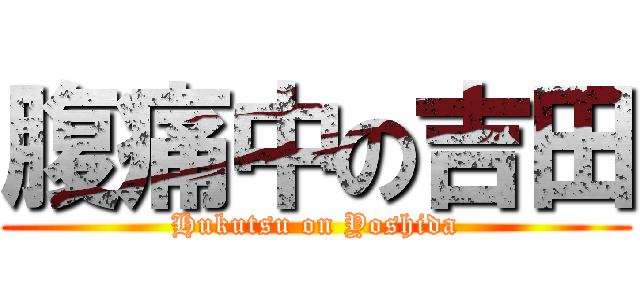 腹痛中の吉田 (Hukutsu on Yoshida)
