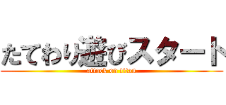 たてわり遊びスタート (attack on titan)