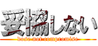 妥協しない (dose not compromise)