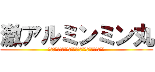 激アルミンミン丸 (激おこスティックファイナリアリティぷんぷんドリーム)