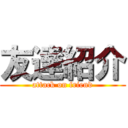 友達紹介 (attack on friend)