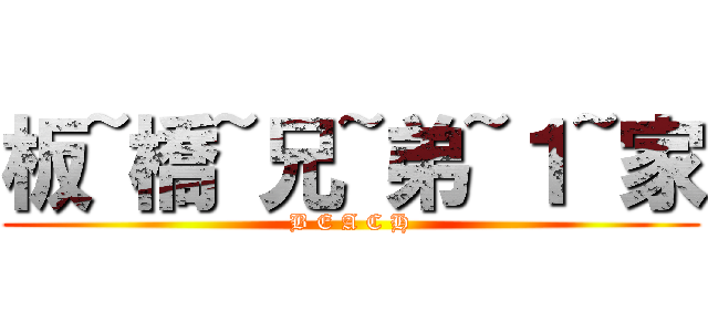 板~橋~兄~弟~１~家 (B E A C H)