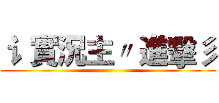 讠 實況主〃 進擊彡 ()