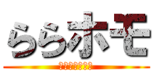 ららホモ (しゅきさーけい)