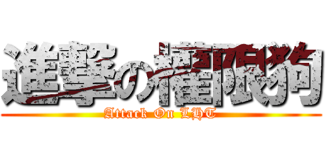 進撃の權限狗 (Attack On LHT)