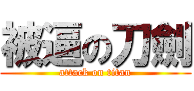 被逼の刀劍 (attack on titan)