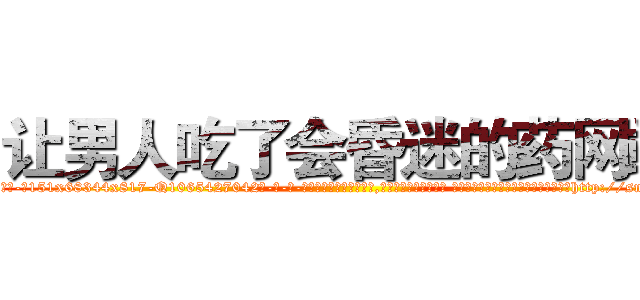 让男人吃了会昏迷的药网站 (让男人吃了会昏迷的药网站【电-话151x68344x817-Q1065427042元-吉-药-业】我们做的是长期生意,靠的是老客户长期支持 让男人吃了会昏迷的药网站在发表了一篇http://sngk.net/OEI0i7

参考消息网我们做的是长期生意,靠的是老客户长期支持也许我们早该意识到，就连鲍勃·霍斯金斯（金球奖戏剧类电影男主角 
)