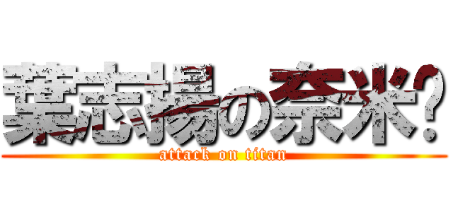 葉志揚の奈米屌 (attack on titan)