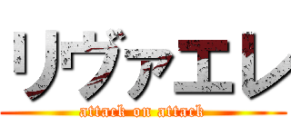 リヴァエレ (attack on attack)