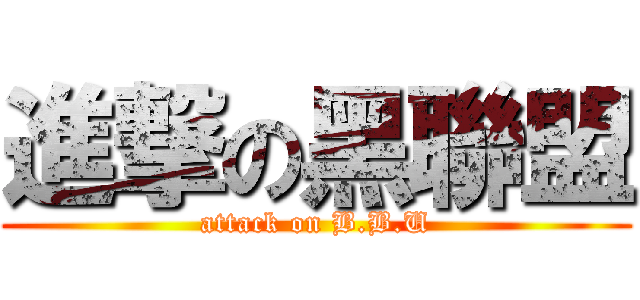 進撃の黑聯盟 (attack on B.B.U)