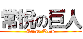 常悅の巨人 (Happy Titan)