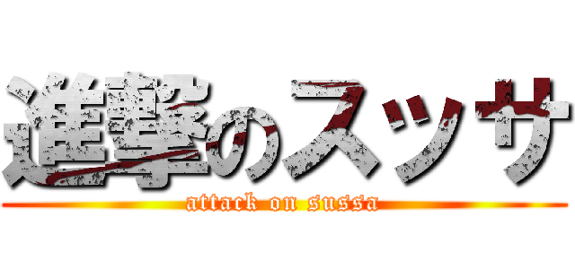 進撃のスッサ (attack on sussa)