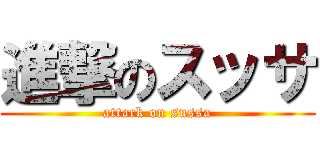 進撃のスッサ (attack on sussa)